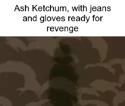 Ash Ketchum, with jeans and gloves ready for revenge meme