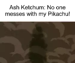 Ash Ketchum: No one messes with my Pikachu! meme