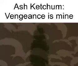 Ash Ketchum: Vengeance is mine meme
