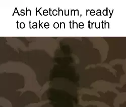 Ash Ketchum, ready to take on the truth meme