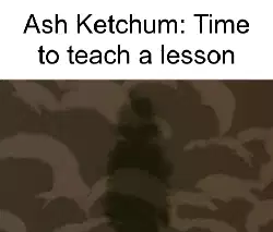 Ash Ketchum: Time to teach a lesson meme