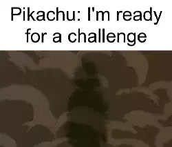 Pikachu: I'm ready for a challenge meme