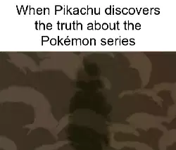 When Pikachu discovers the truth about the Pokémon series meme