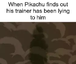 When Pikachu finds out his trainer has been lying to him meme