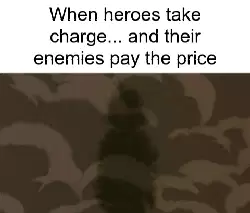 When heroes take charge... and their enemies pay the price meme