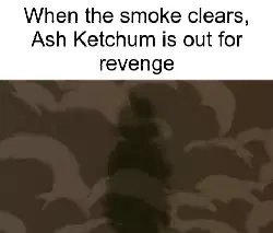 When the smoke clears, Ash Ketchum is out for revenge meme