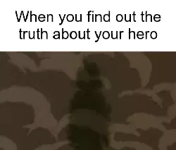 When you find out the truth about your hero meme