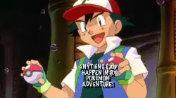 Anything can happen in a Pokémon adventure! meme