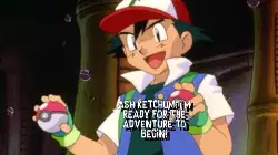 Ash Ketchum: I'm ready for the adventure to begin! meme