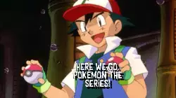 Here we go, Pokémon the Series! meme