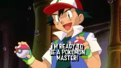 I'm ready to be a Pokémon master! meme