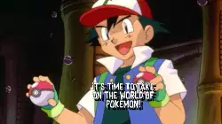 It's time to take on the world of Pokémon! meme