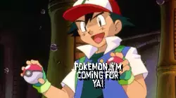Pokémon, I'm coming for ya! meme