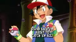 Stand back, I'm about to catch 'em all! meme