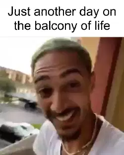 Just another day on the balcony of life meme