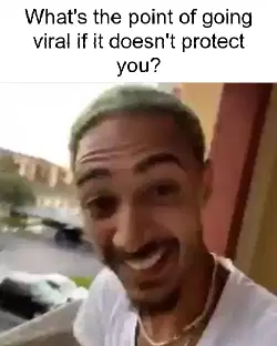 What's the point of going viral if it doesn't protect you? meme