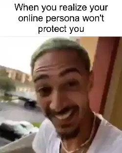 When you realize your online persona won't protect you meme