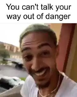 You can't talk your way out of danger meme