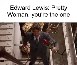 Edward Lewis: Pretty Woman, you're the one meme