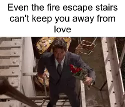 Even the fire escape stairs can't keep you away from love meme