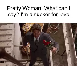 Pretty Woman: What can I say? I'm a sucker for love meme