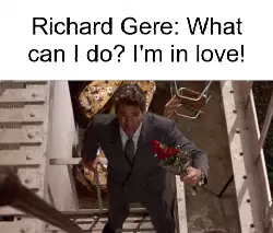 Richard Gere: What can I do? I'm in love! meme