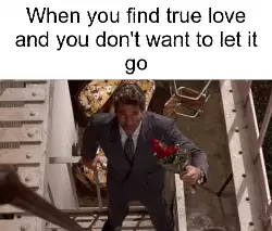 When you find true love and you don't want to let it go meme