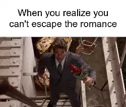 When you realize you can't escape the romance meme