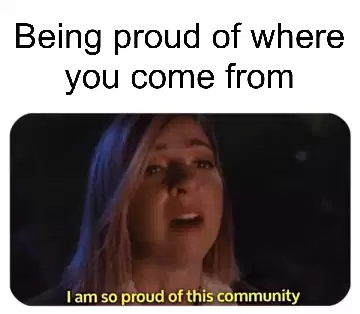 Being proud of where you come from meme
