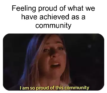 Feeling proud of what we have achieved as a community meme