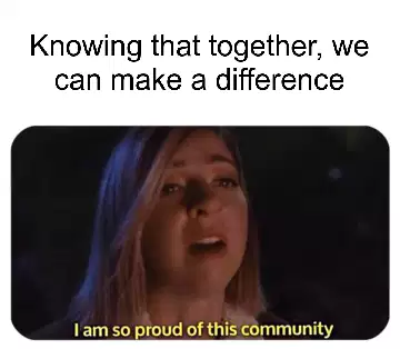 Knowing that together, we can make a difference meme