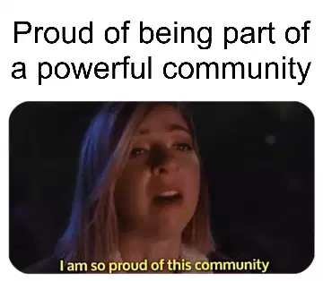 Proud of being part of a powerful community meme