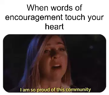 When words of encouragement touch your heart meme