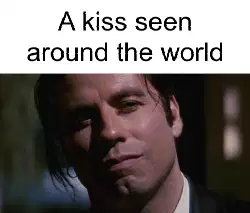A kiss seen around the world meme