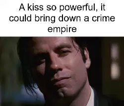 A kiss so powerful, it could bring down a crime empire meme
