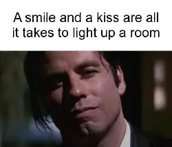 A smile and a kiss are all it takes to light up a room meme