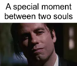 A special moment between two souls meme