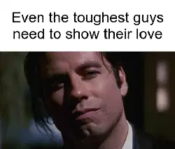 Even the toughest guys need to show their love meme