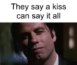 They say a kiss can say it all meme