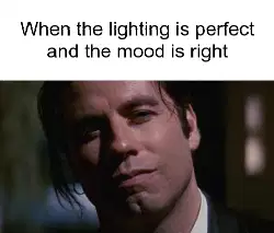 When the lighting is perfect and the mood is right meme