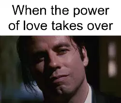 When the power of love takes over meme