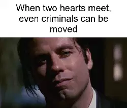 When two hearts meet, even criminals can be moved meme
