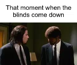 That moment when the blinds come down meme