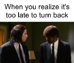 When you realize it's too late to turn back meme