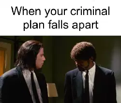 When your criminal plan falls apart meme
