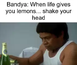 Bandya: When life gives you lemons... shake your head meme