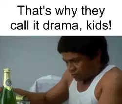 That's why they call it drama, kids! meme