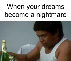 When your dreams become a nightmare meme
