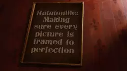 Ratatouille: Making sure every picture is framed to perfection meme
