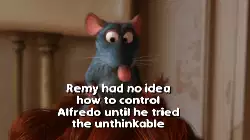 Remy had no idea how to control Alfredo until he tried the unthinkable meme